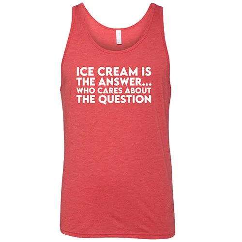 Ice Cream Is The Answer, Who Cares About the Question Shirt Unisex