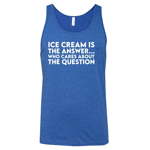 Ice Cream Is The Answer, Who Cares About the Question Shirt Unisex